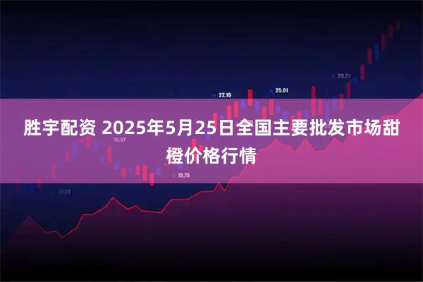 胜宇配资 2025年5月25日全国主要批发市场甜橙价格行情
